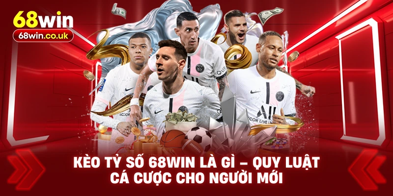 Kèo Tỷ Số 68WIN Là Gì – Quy Luật Cá Cược Cho Người Mới